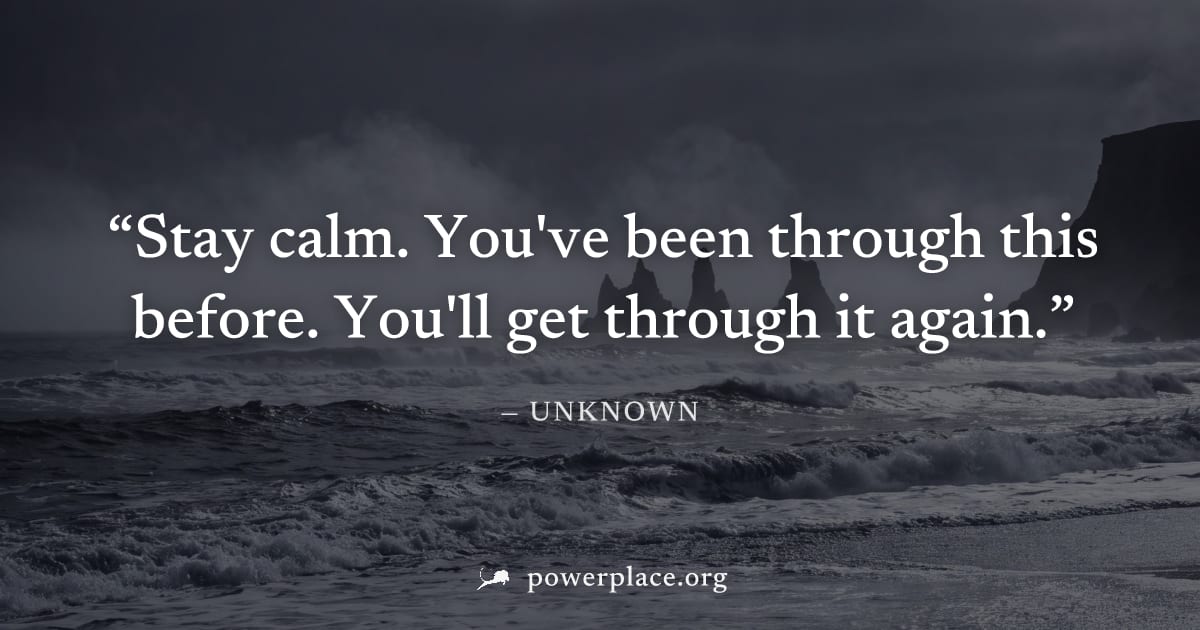 "Stay calm. You've been through this before. You'll get through it again." — Unknown