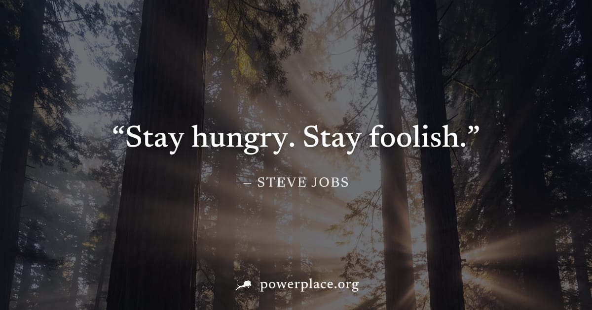 "Stay hungry. Stay foolish." — Steve Jobs