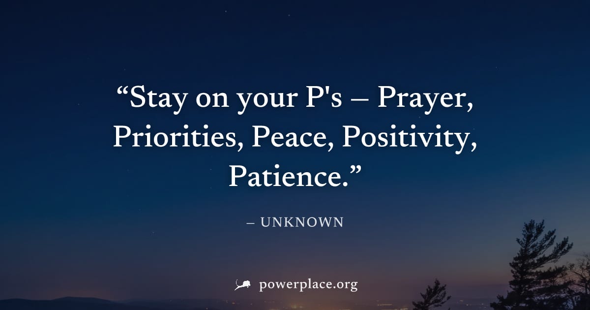 "Stay on your P's — Prayer, Priorities, Peace, Positivity, Patience." — Unknown