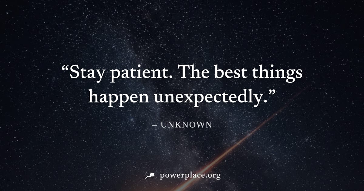 "Stay patient. The best things happen unexpectedly." — Unknown