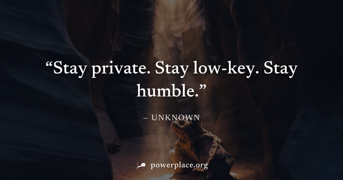"Stay private. Stay low-key. Stay humble." — Unknown