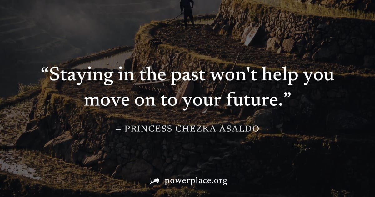 "Staying in the past won't help you move on to your future." — Princess Chezka Asaldo