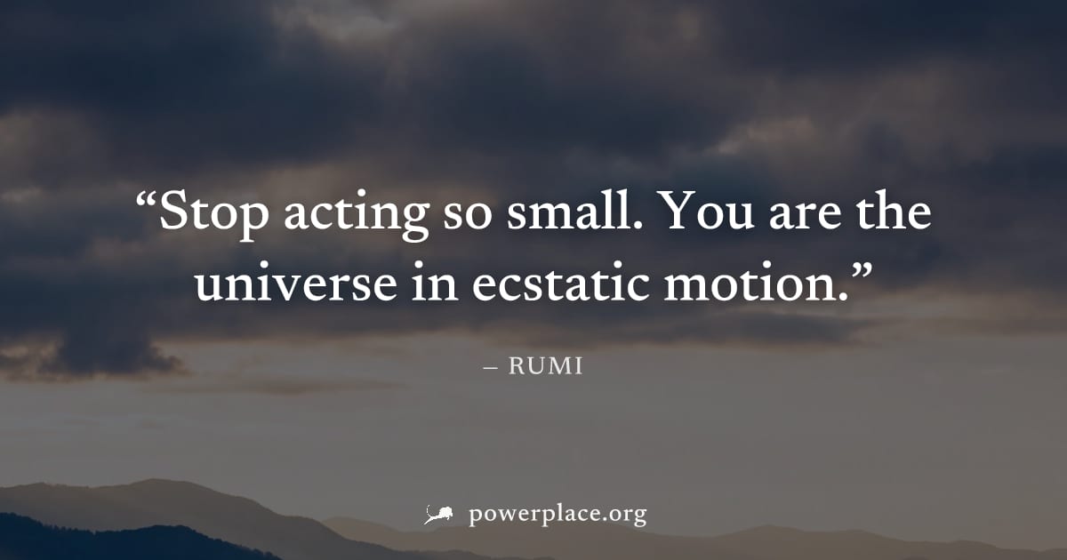 "Stop acting so small. You are the universe in ecstatic motion." — Rumi
