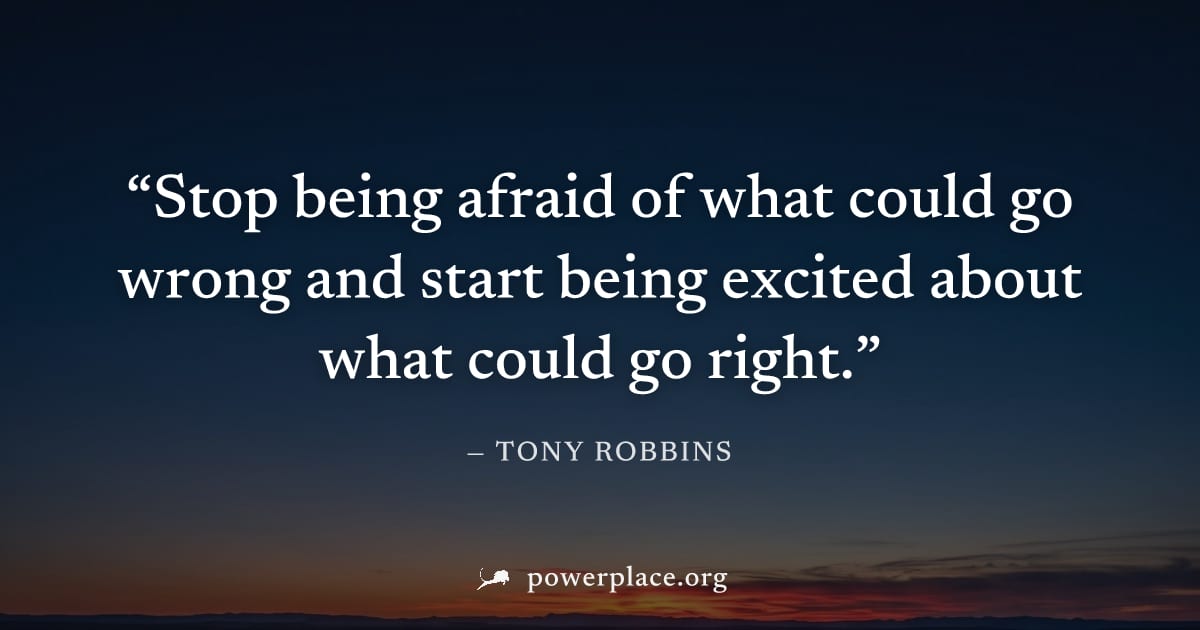 "Stop being afraid of what could go wrong and start being excited about what could go right." — Tony Robbins