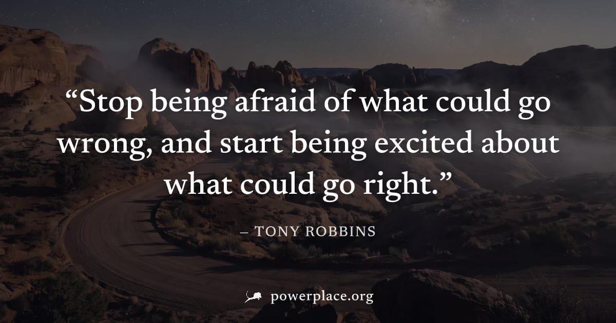 "Stop being afraid of what could go wrong, and start being excited about what could go right." — Tony Robbins