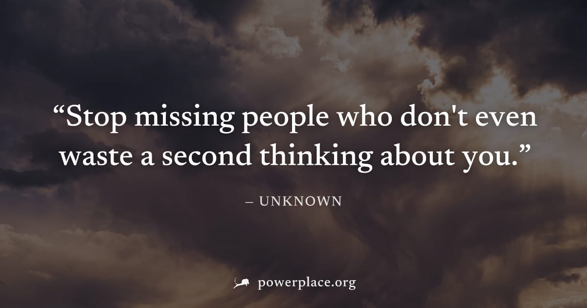"Stop missing people who don't even waste a second thinking about you." — Unknown