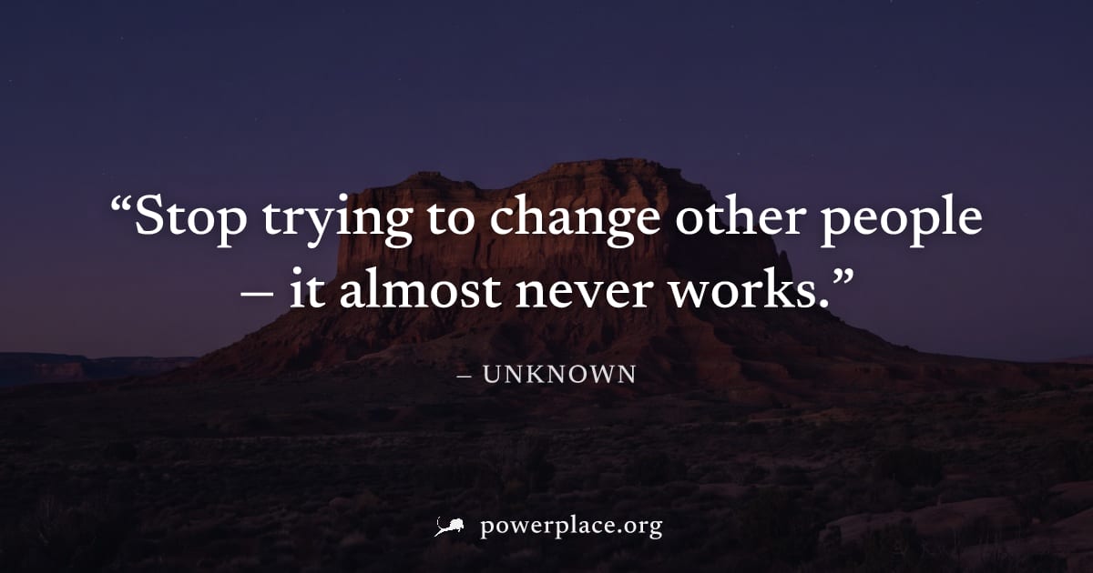 "Stop trying to change other people — it almost never works." — Unknown