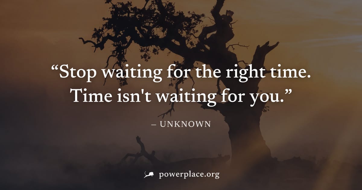 "Stop waiting for the right time. Time isn't waiting for you." — Unknown