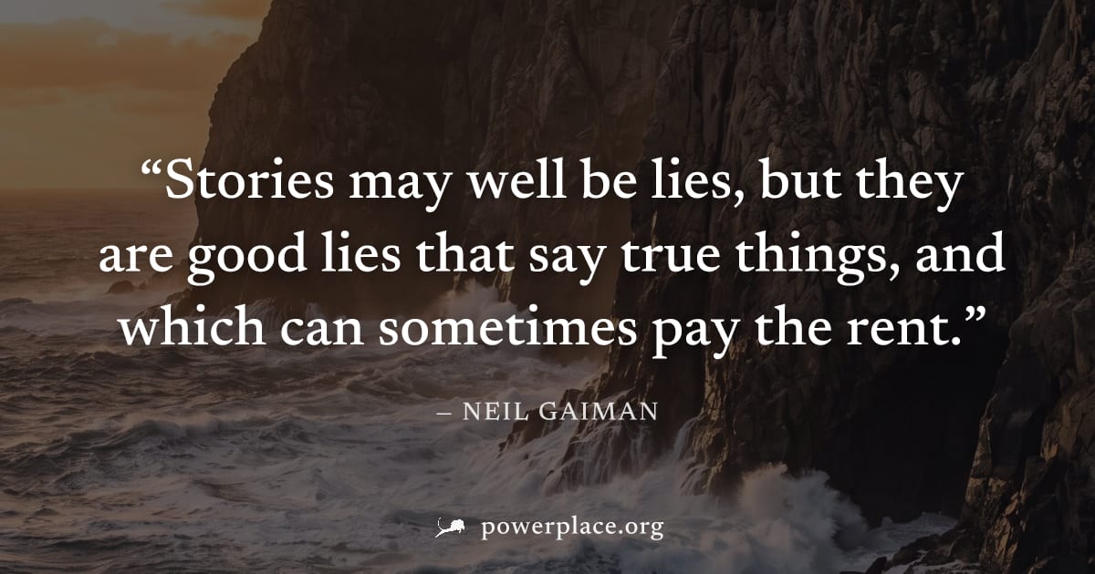 "Stories may well be lies, but they are good lies that say true things, and which can sometimes pay the rent." — Neil Gaiman