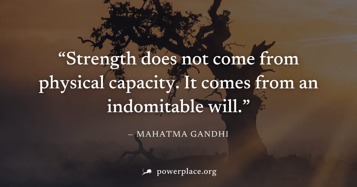 "Strength does not come from physical capacity. It comes from an indomitable will." — Mahatma Gandhi