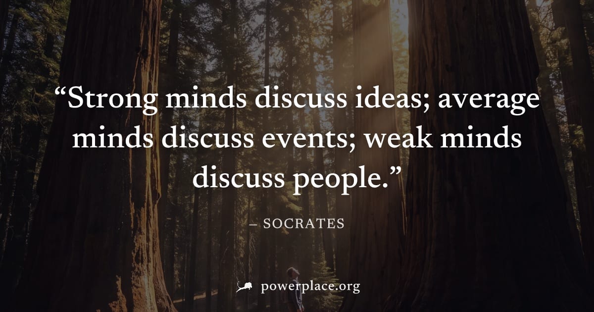 "Strong minds discuss ideas; average minds discuss events; weak minds discuss people." — Socrates