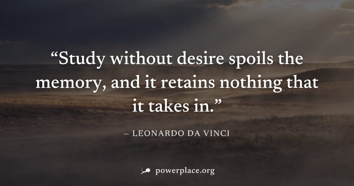 "Study without desire spoils the memory, and it retains nothing that it takes in." — Leonardo da Vinci
