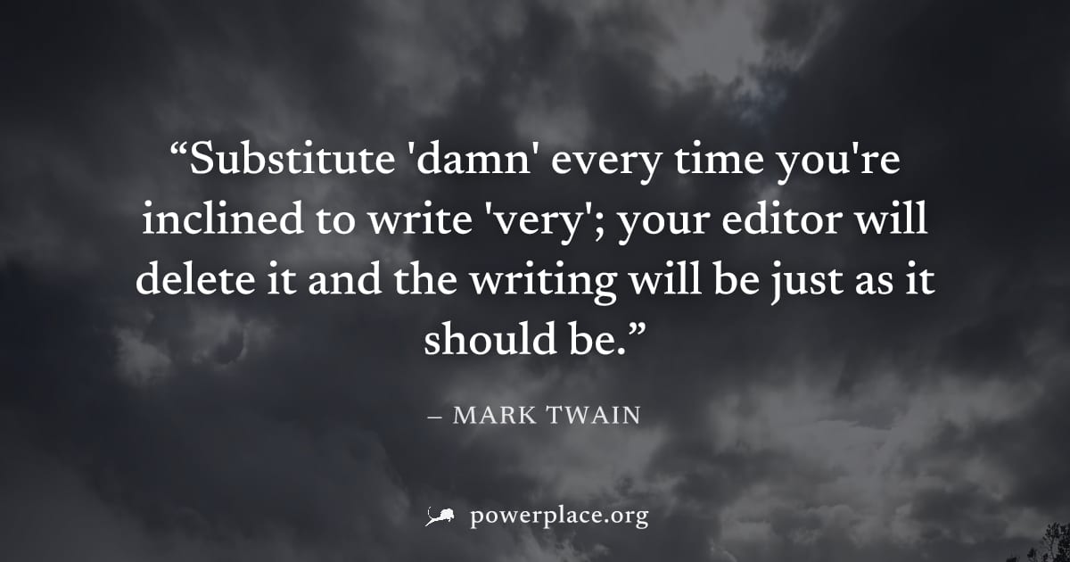 "Substitute 'damn' every time you're inclined to write 'very'; your editor will delete it and the writing will be just as it should be." — Mark Twain