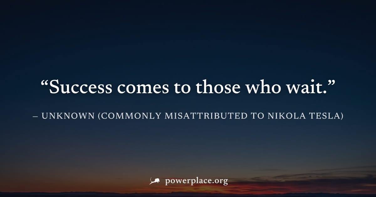 "Success comes to those who wait." — Unknown (commonly misattributed to Nikola Tesla)