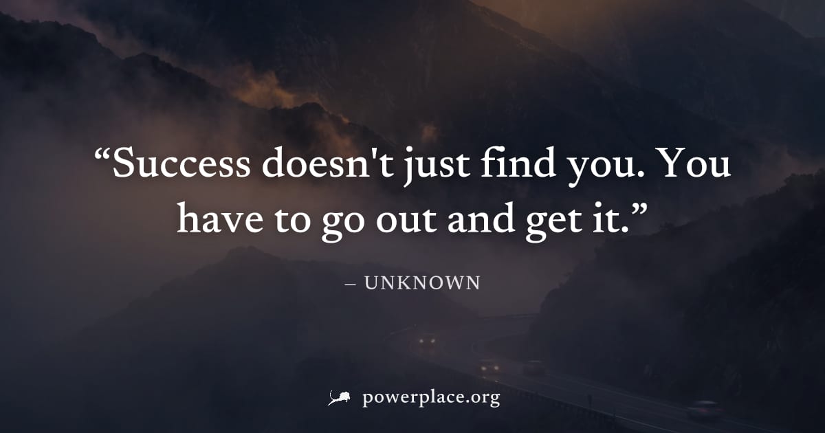 "Success doesn't just find you. You have to go out and get it." — Unknown