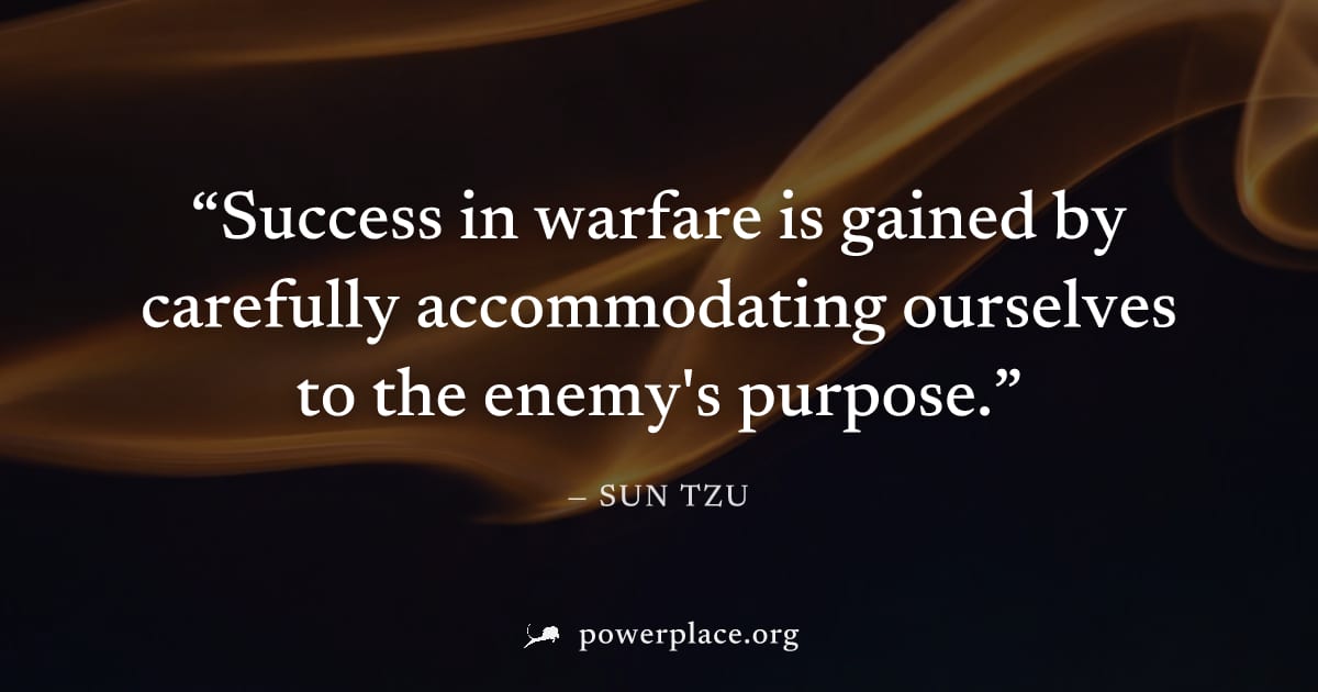 "Success in warfare is gained by carefully accommodating ourselves to the enemy's purpose." — Sun Tzu