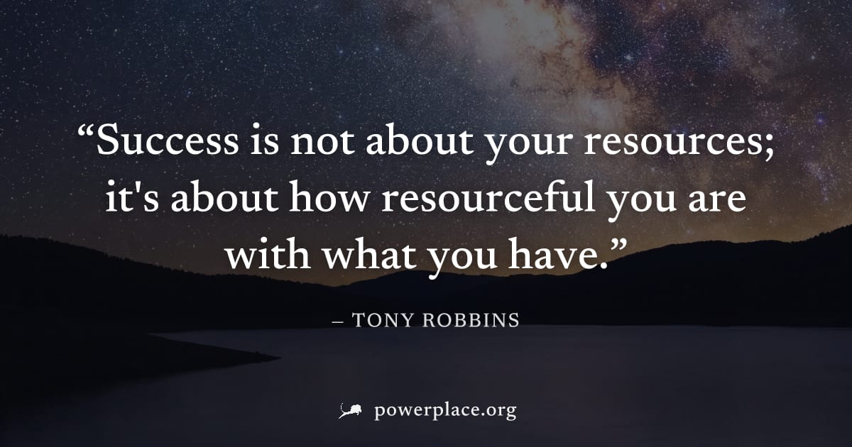 "Success is not about your resources; it's about how resourceful you are with what you have." — Tony Robbins