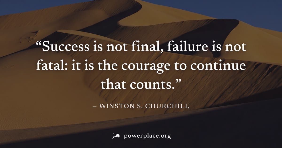 "Success is not final, failure is not fatal: it is the courage to continue that counts." — Winston S. Churchill