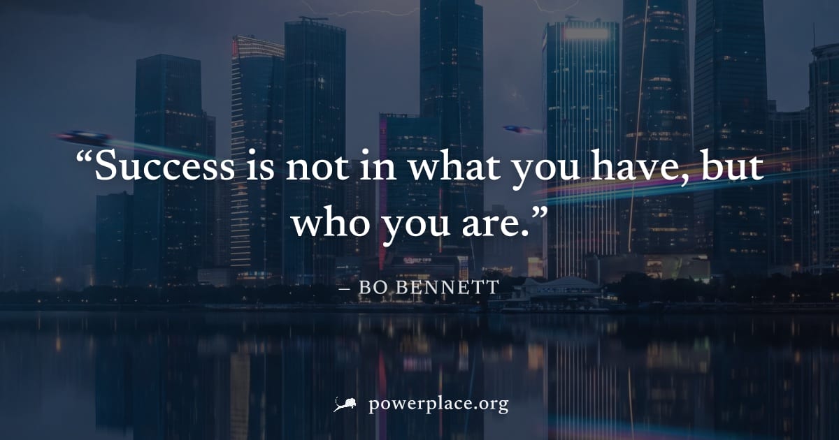 "Success is not in what you have, but who you are." — Bo Bennett