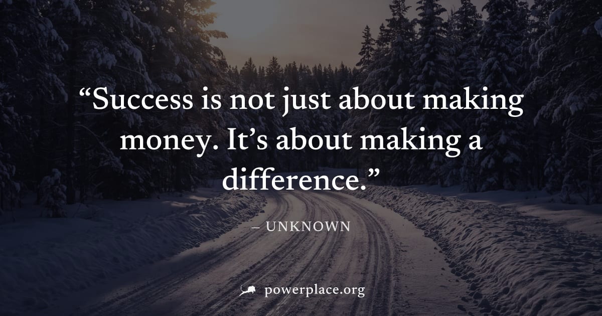 "Success is not just about making money. It’s about making a difference." — Unknown