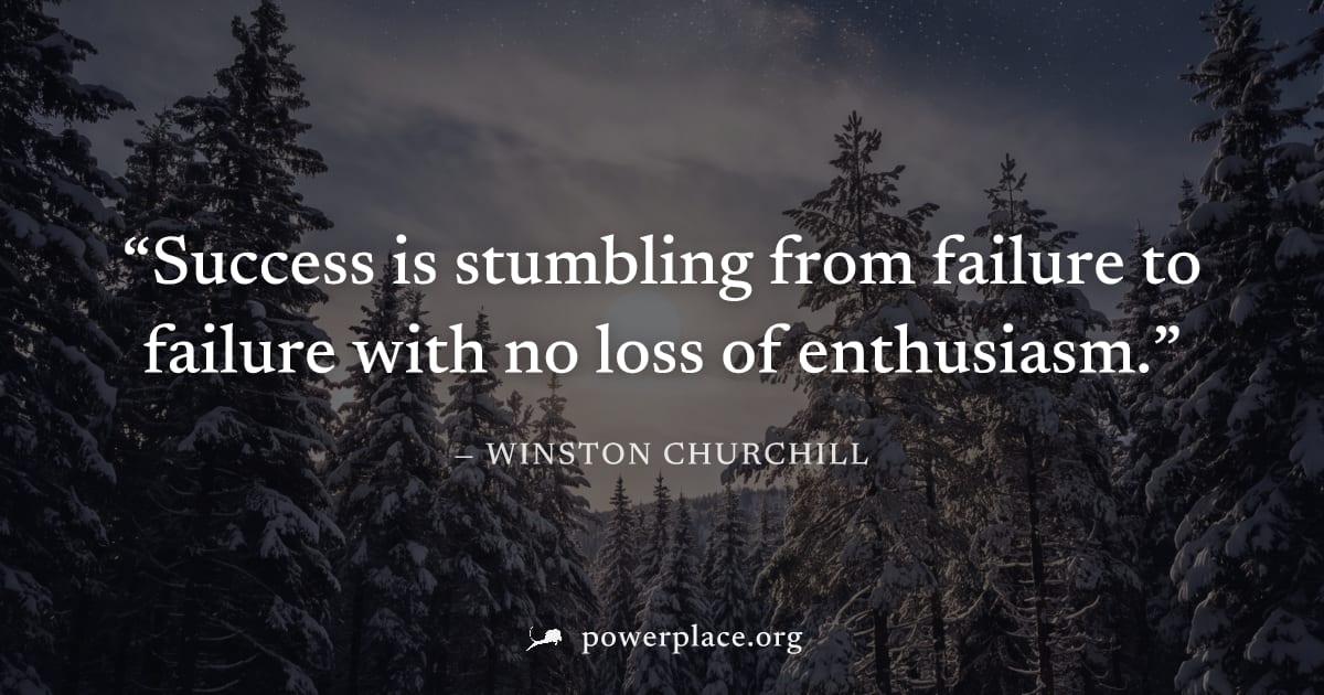 "Success is stumbling from failure to failure with no loss of enthusiasm." — Winston Churchill