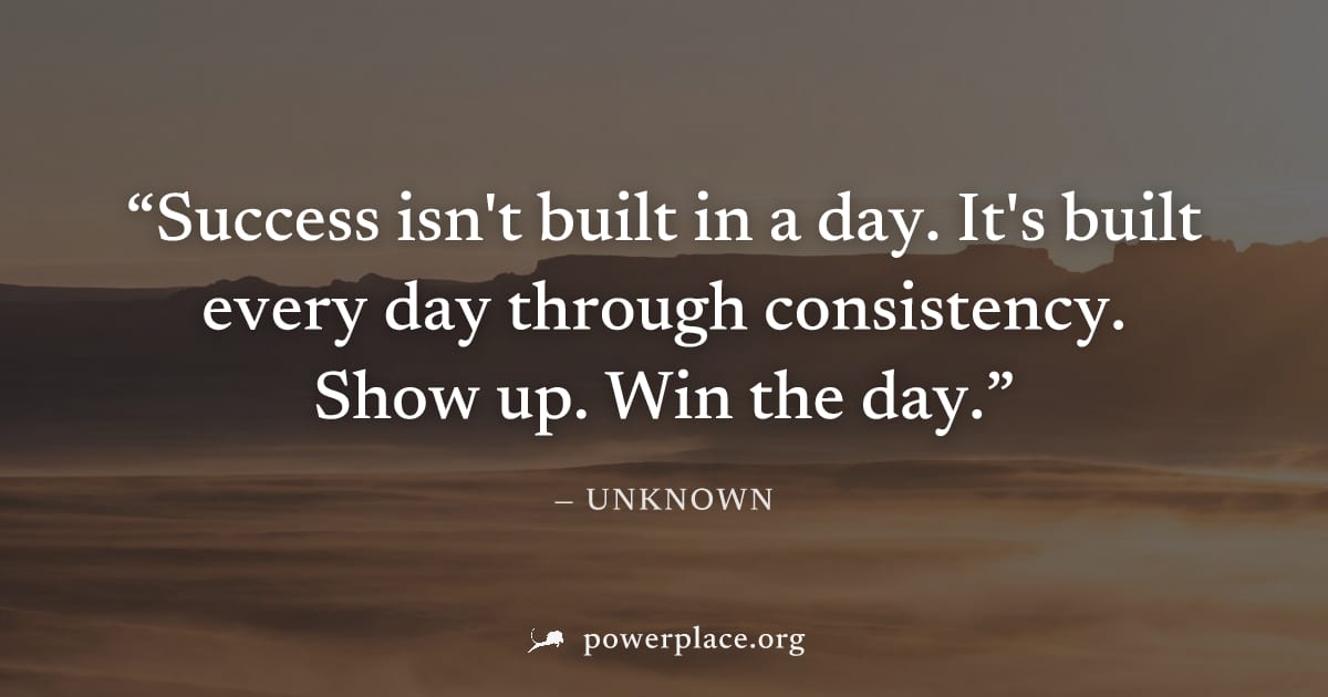 "Success isn't built in a day. It's built every day through consistency. Show up. Win the day." — Unknown