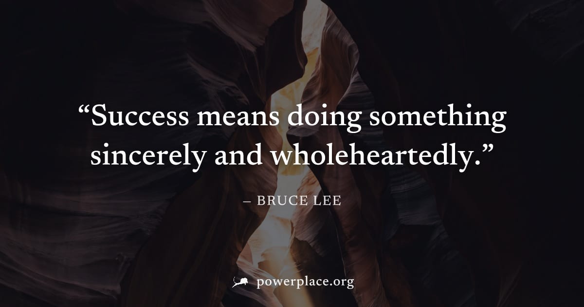 "Success means doing something sincerely and wholeheartedly." — Bruce Lee