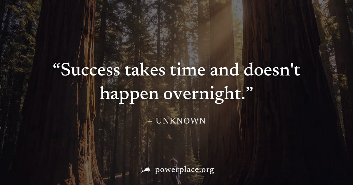"Success takes time and doesn't happen overnight." — Unknown
