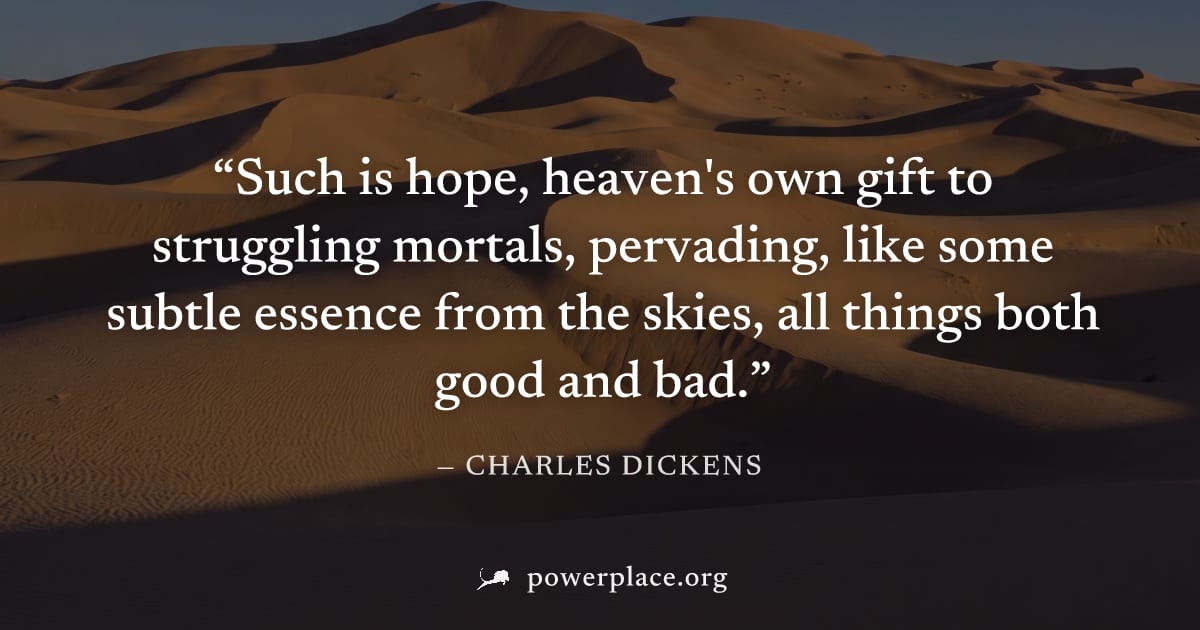 "Such is hope, heaven's own gift to struggling mortals, pervading, like some subtle essence from the skies, all things both good and bad." — Charles Dickens