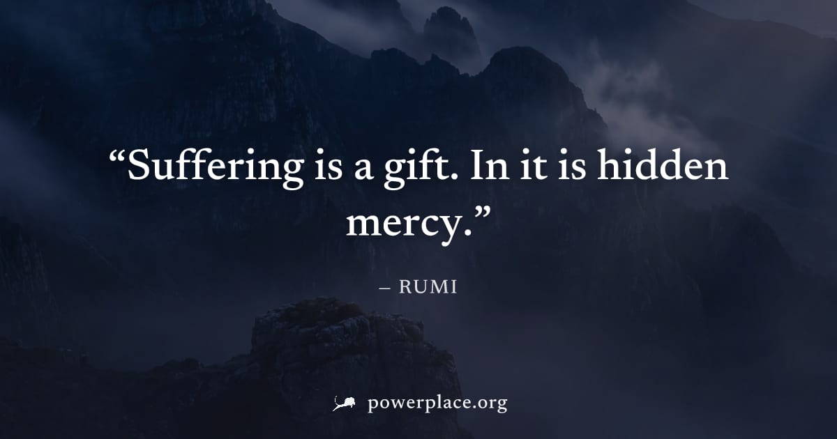 "Suffering is a gift. In it is hidden mercy." — Rumi