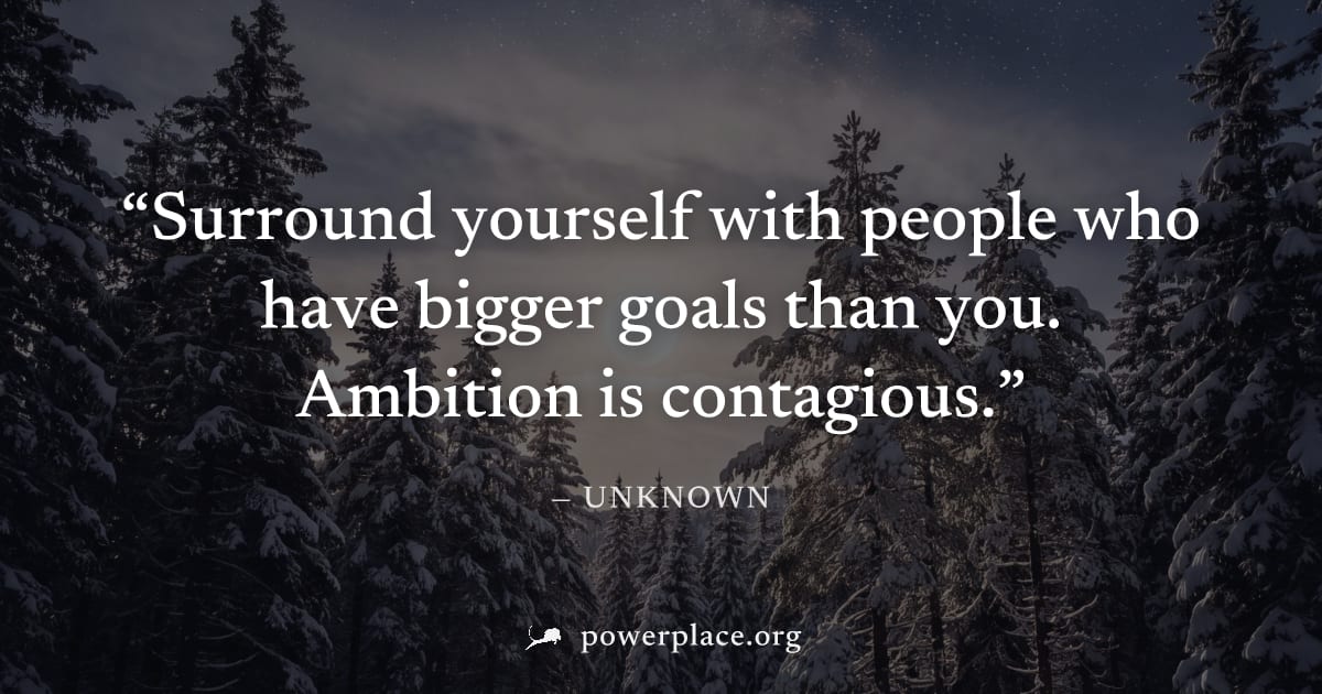 "Surround yourself with people who have bigger goals than you. Ambition is contagious." — Unknown