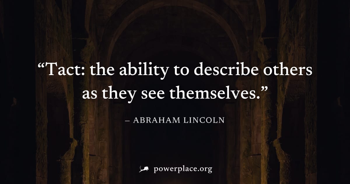 "Tact: the ability to describe others as they see themselves." — Abraham Lincoln