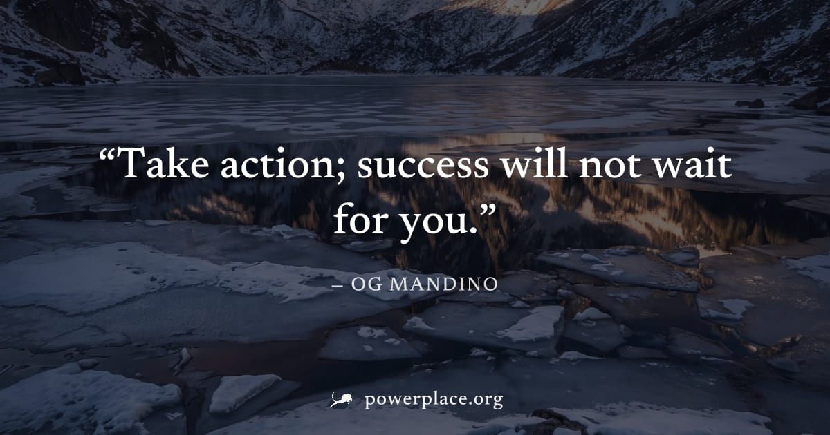 "Take action; success will not wait for you." — Og Mandino