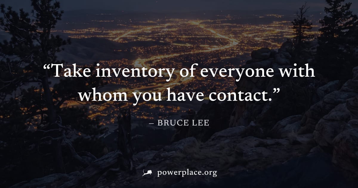 "Take inventory of everyone with whom you have contact." — Bruce Lee