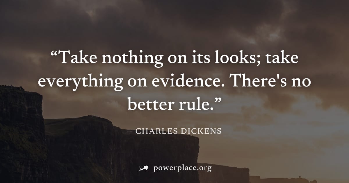 "Take nothing on its looks; take everything on evidence. There's no better rule." — Charles Dickens