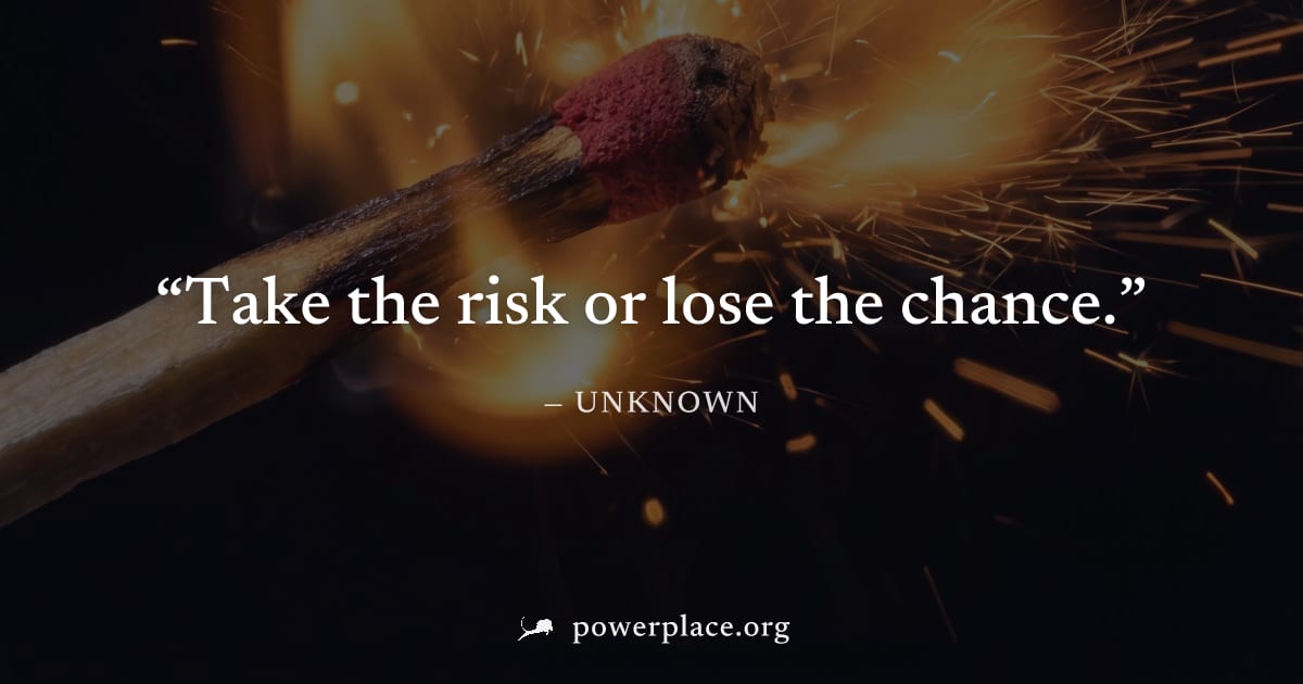 "Take the risk or lose the chance." — Unknown