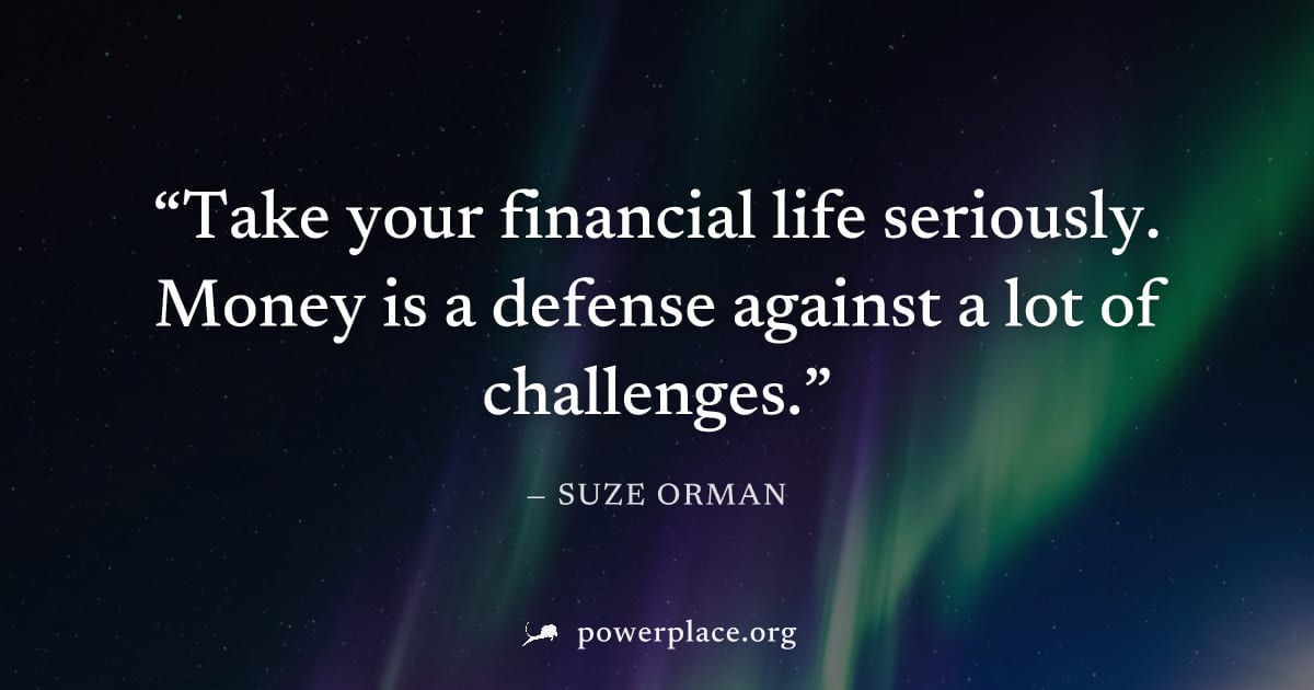 "Take your financial life seriously. Money is a defense against a lot of challenges." — Suze Orman