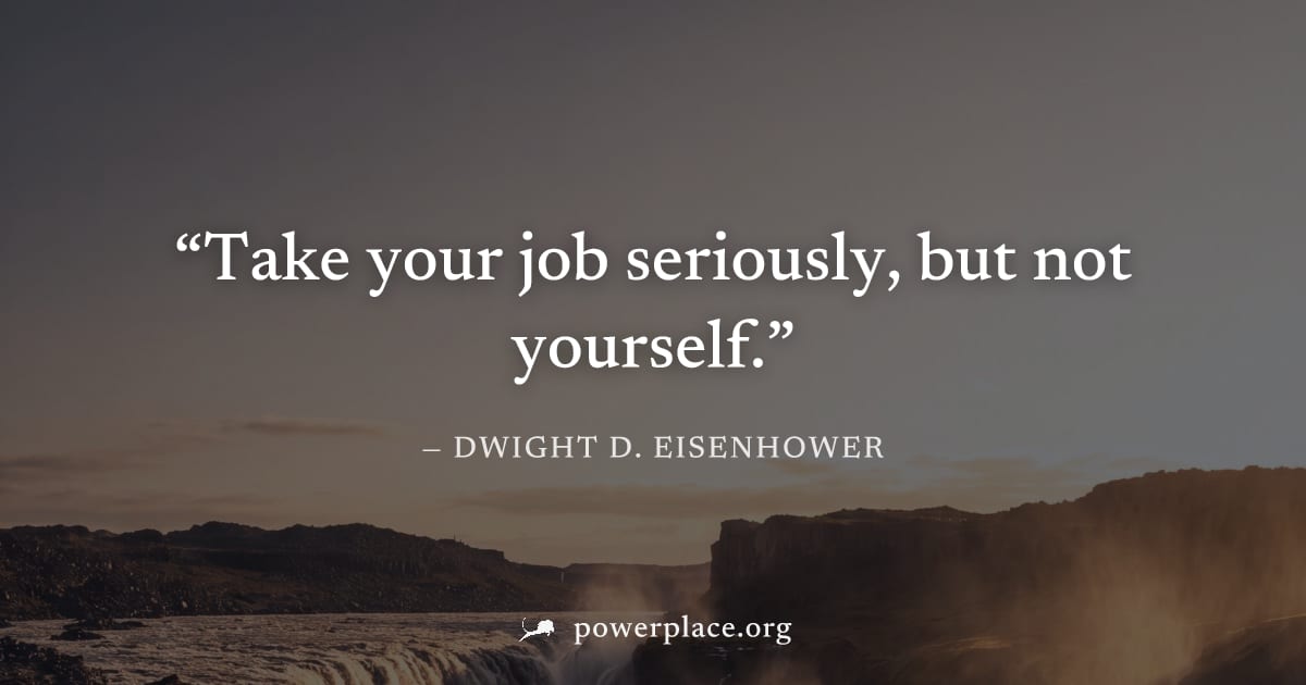 "Take your job seriously, but not yourself." — Dwight D. Eisenhower