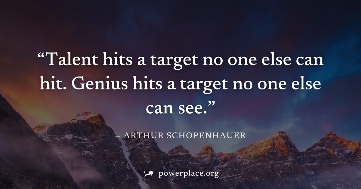 "Talent hits a target no one else can hit. Genius hits a target no one else can see." — Arthur Schopenhauer