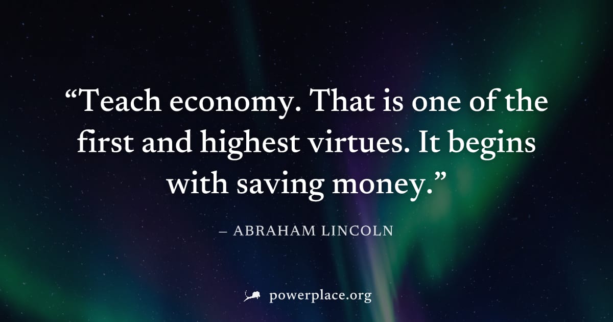 "Teach economy. That is one of the first and highest virtues. It begins with saving money." — Abraham Lincoln