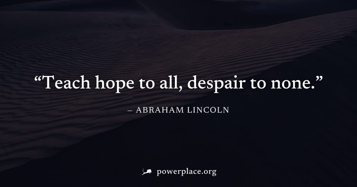 "Teach hope to all, despair to none." — Abraham Lincoln
