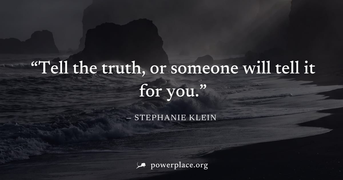 "Tell the truth, or someone will tell it for you." — Stephanie Klein