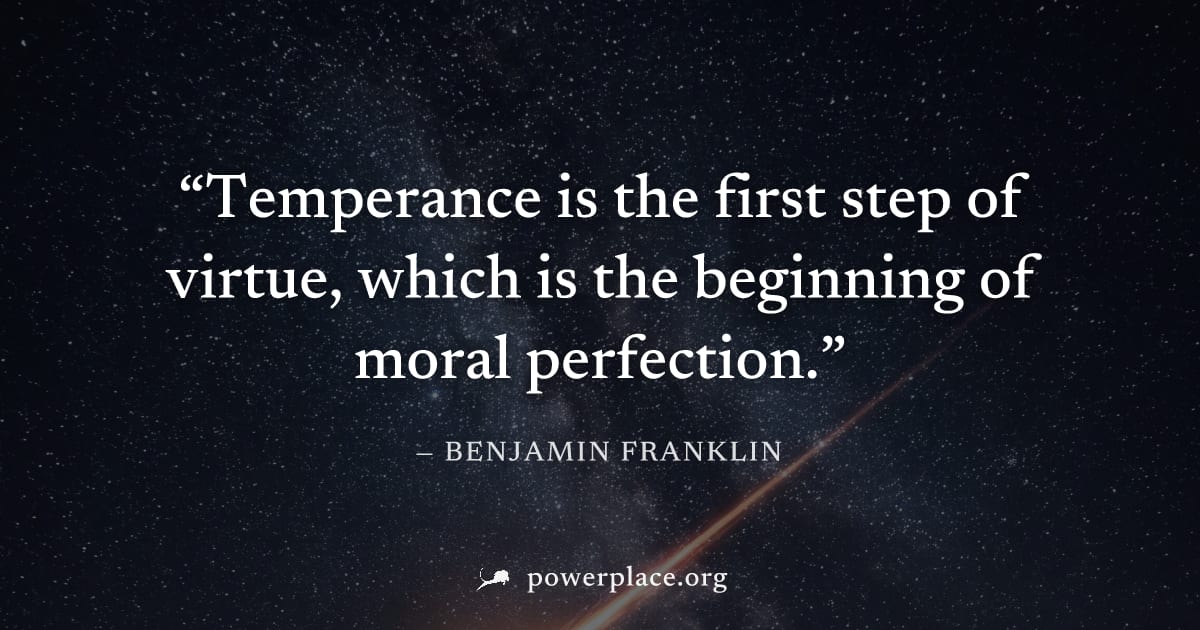 "Temperance is the first step of virtue, which is the beginning of moral perfection." — Benjamin Franklin