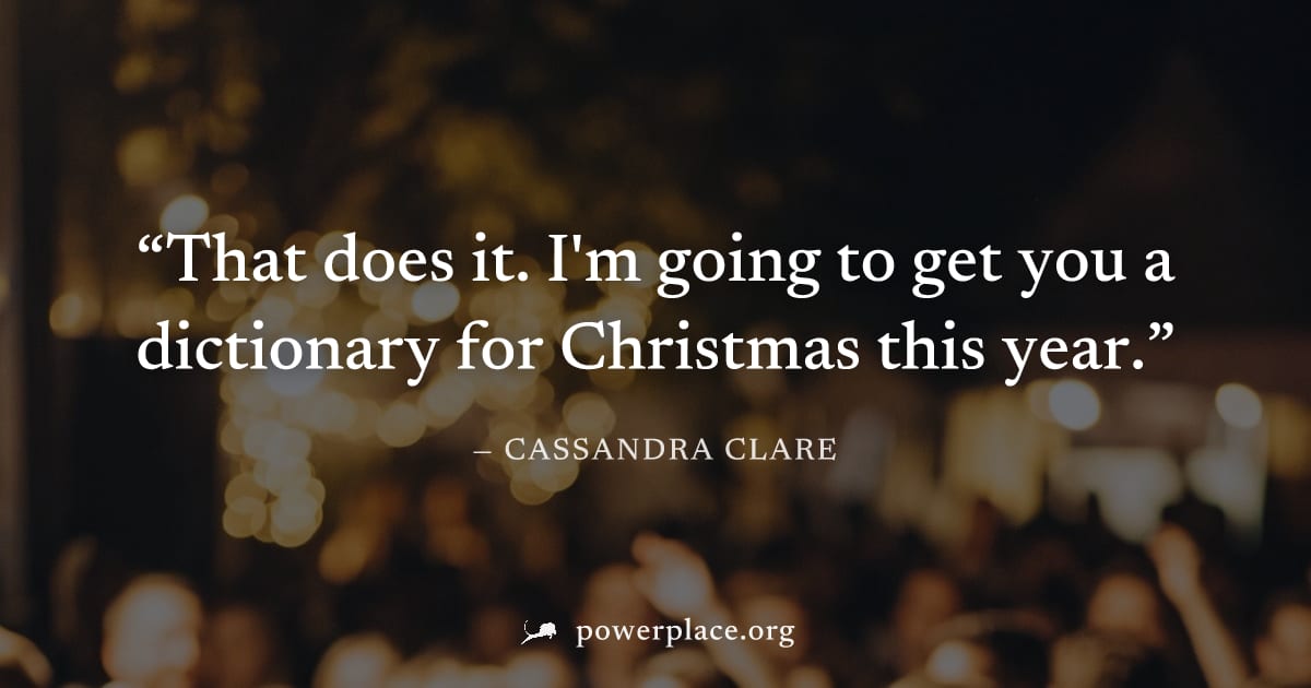"That does it. I'm going to get you a dictionary for Christmas this year." — Cassandra Clare