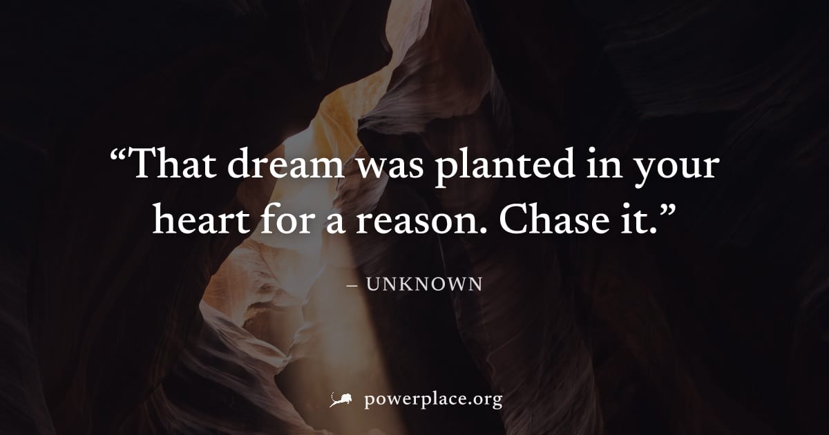 "That dream was planted in your heart for a reason. Chase it." — Unknown