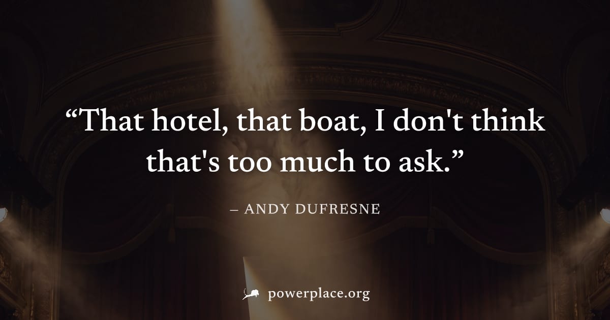 "That hotel, that boat, I don't think that's too much to ask." — Andy Dufresne