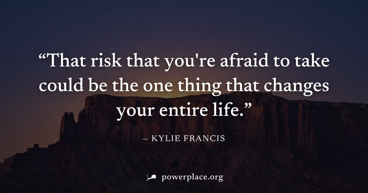 "That risk that you're afraid to take could be the one thing that changes your entire life." — Kylie Francis