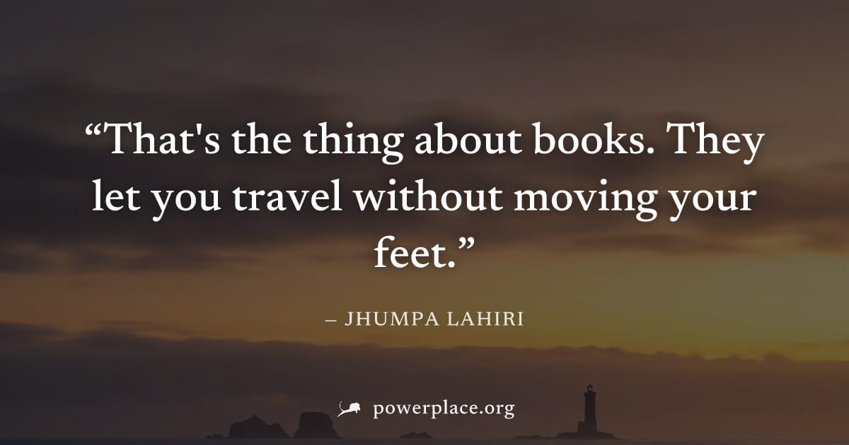 "That's the thing about books. They let you travel without moving your feet." — Jhumpa Lahiri