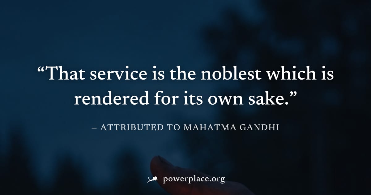 "That service is the noblest which is rendered for its own sake." — Attributed to Mahatma Gandhi