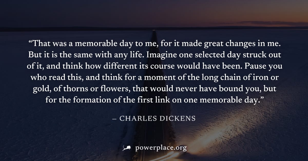 "That was a memorable day to me, for it made great changes in me. But it is the same with any life. Imagine one selected day struck out of it, and think how different its course would have been. Pause